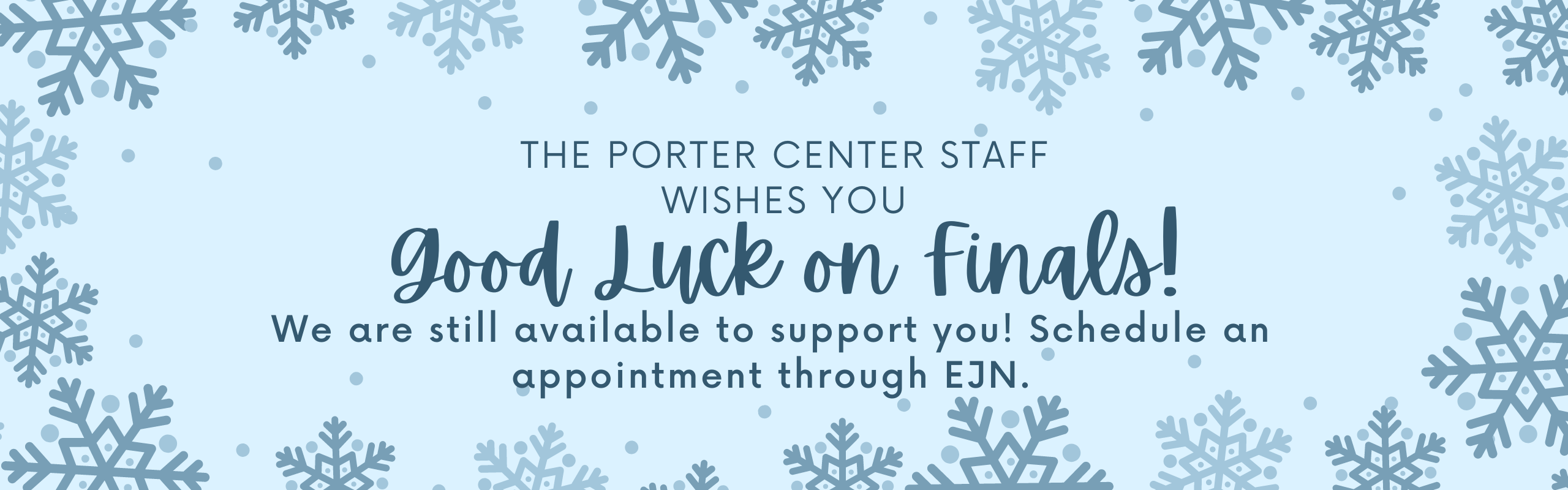 The Porter Center staff wishes you good luck on finals! We are still available to support you! Schedule an appointment through EJN.