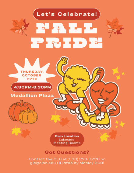 Let's Celebrate Fall Pride, Thursdays October 27th, 4:30 pm to 6:30 pm at Medallion Plaza. The rain location is Lakeside Meeting Rooms. If you have questions contact the GLC at 336-278-6228, glc@elon.edu, or visit Moseley 209