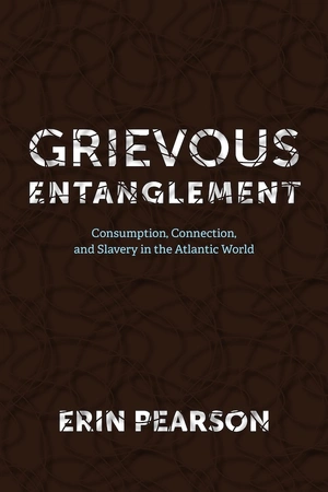 Associate Professor Erin Pearson's new book, "Grievous Entanglement: Consumption, Connection, and Slavery in the Atlantic World"