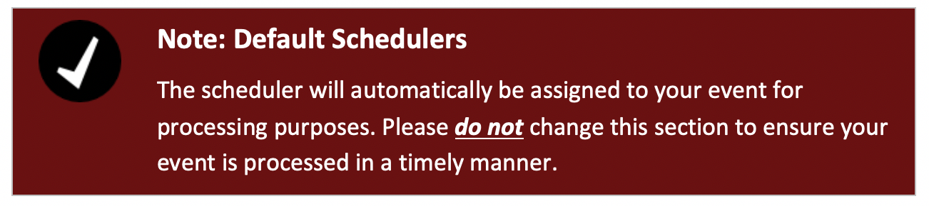 The scheduler will automatically be assigned to your event for processing purposes. Please do not change this section to ensure your event is processed in a timely manner.