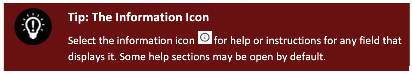 Select the information icon for help or instructions for any field that displays it. Some help sections may be open by default.